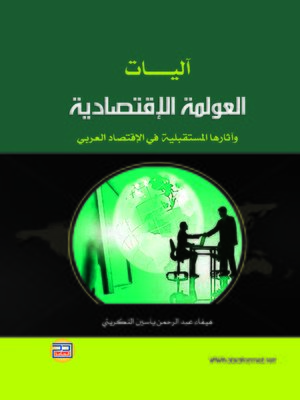 cover image of آليات العولمة الإقتصادية وآثارها المستقبلية في الإقتصاد العربي